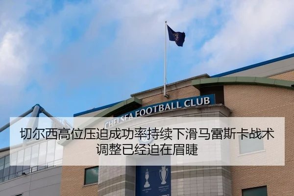 切尔西高位压迫成功率持续下滑马雷斯卡战术调整已经迫在眉睫
