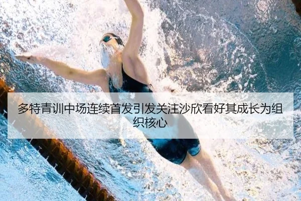 多特青训中场连续首发引发关注沙欣看好其成长为组织核心