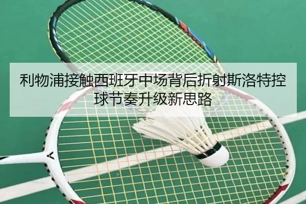利物浦接触西班牙中场背后折射斯洛特控球节奏升级新思路